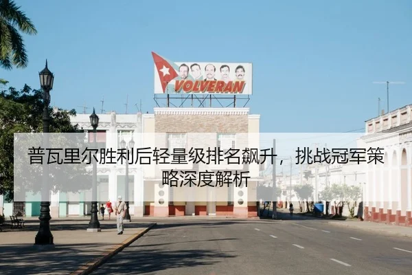 普瓦里尔胜利后轻量级排名飙升，挑战冠军策略深度解析
