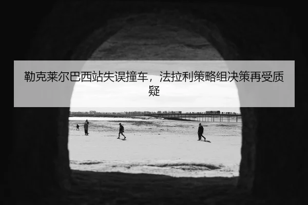 lei-ke-lai-er-ba-xi-zhan-shi-wu-zhuang-che-fa-la-li-ce-lve-zu-jue-ce-zai-shou-zhi-yi-3-109.jpg