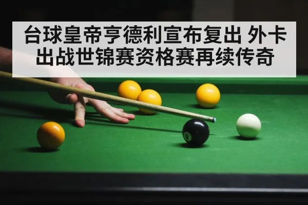 台球皇帝亨德利宣布复出 外卡出战世锦赛资格赛再续传奇