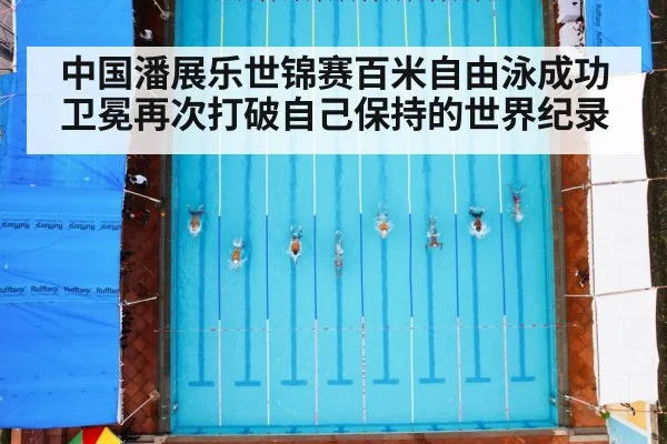 中国潘展乐世锦赛百米自由泳成功卫冕再次打破自己保持的世界纪录