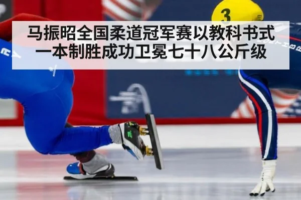 马振昭全国柔道冠军赛以教科书式一本制胜成功卫冕七十八公斤级