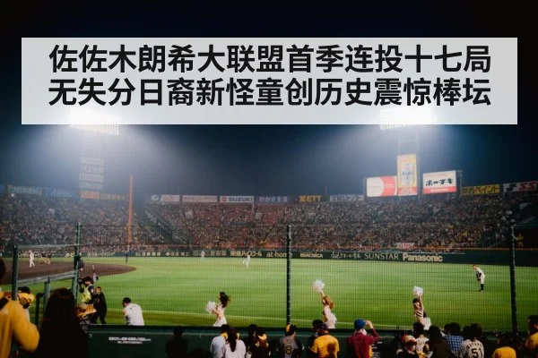 佐佐木朗希大联盟首季连投十七局无失分日裔新怪童创历史震惊棒坛